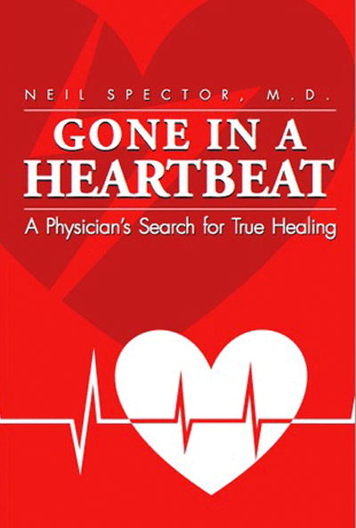Gone in a Heartbeat - A Physician's Search for True Healing by Neil Spector, MD.